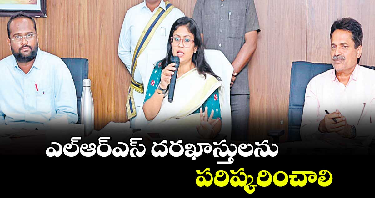 ఎల్‌‌‌‌ఆర్‌‌‌‌‌‌‌‌ఎస్ దరఖాస్తులను  పరిష్కరించాలి : కలెక్టర్ సిక్తా పట్నాయక్​