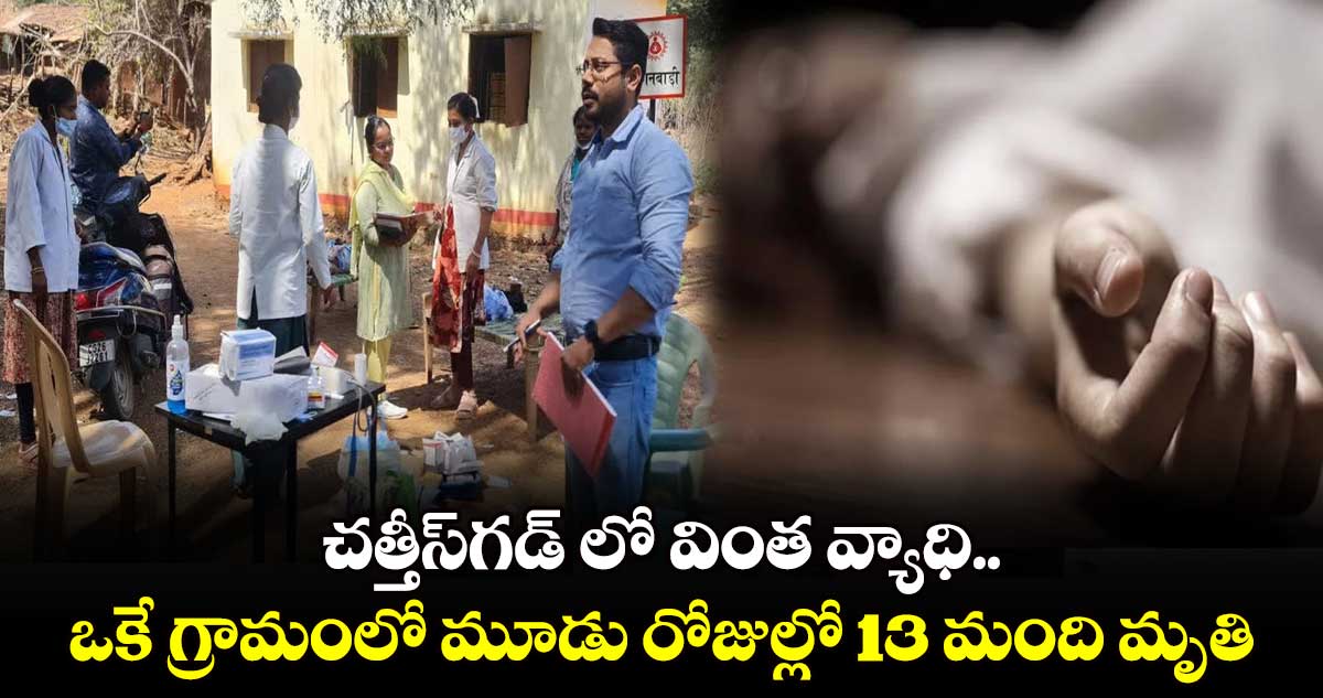 చత్తీస్​గడ్ లో వింత వ్యాధి..  ఒకే గ్రామంలో మూడు రోజుల్లో 13 మంది మృతి