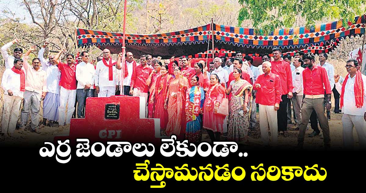 ఎర్ర జెండాలు లేకుండా చేస్తామనడం సరికాదు :చాడ వెంకట రెడ్డి