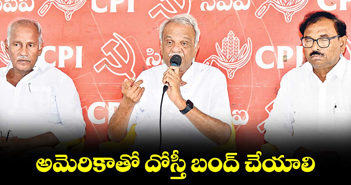 అమెరికాతో దోస్తీ బంద్‌ చేయాలి : సీపీఐ జాతీయ కార్యదర్శి నారాయణ