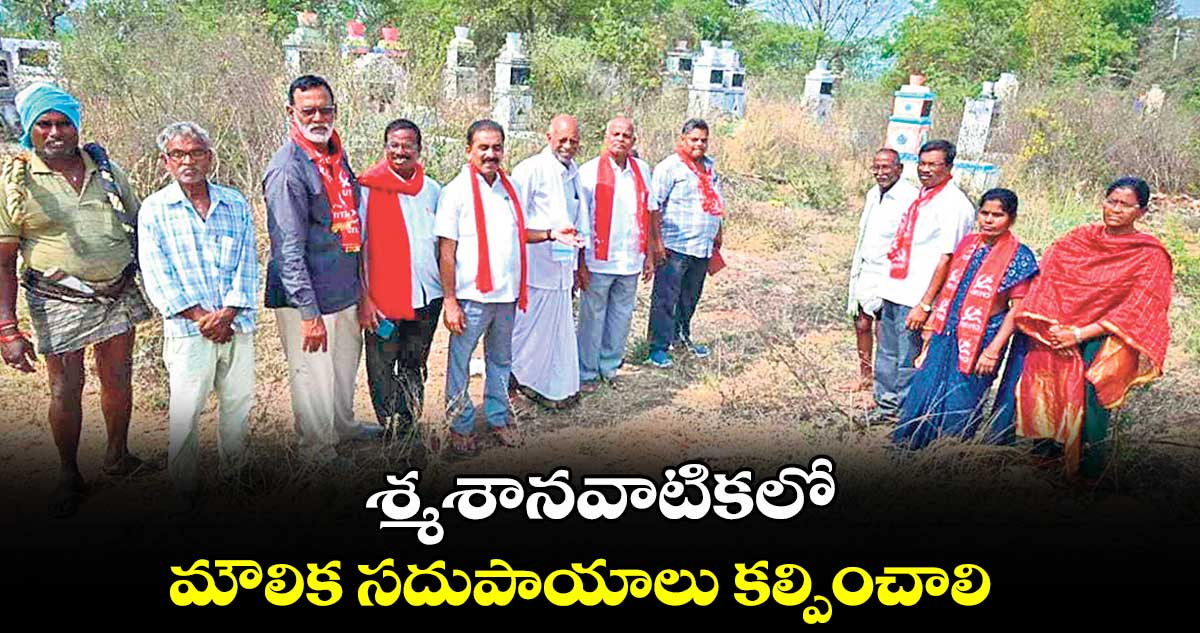 శ్మశానవాటికలో మౌలిక సదుపాయాలు కల్పించాలి : తుమ్మల వీరారెడ్డి  