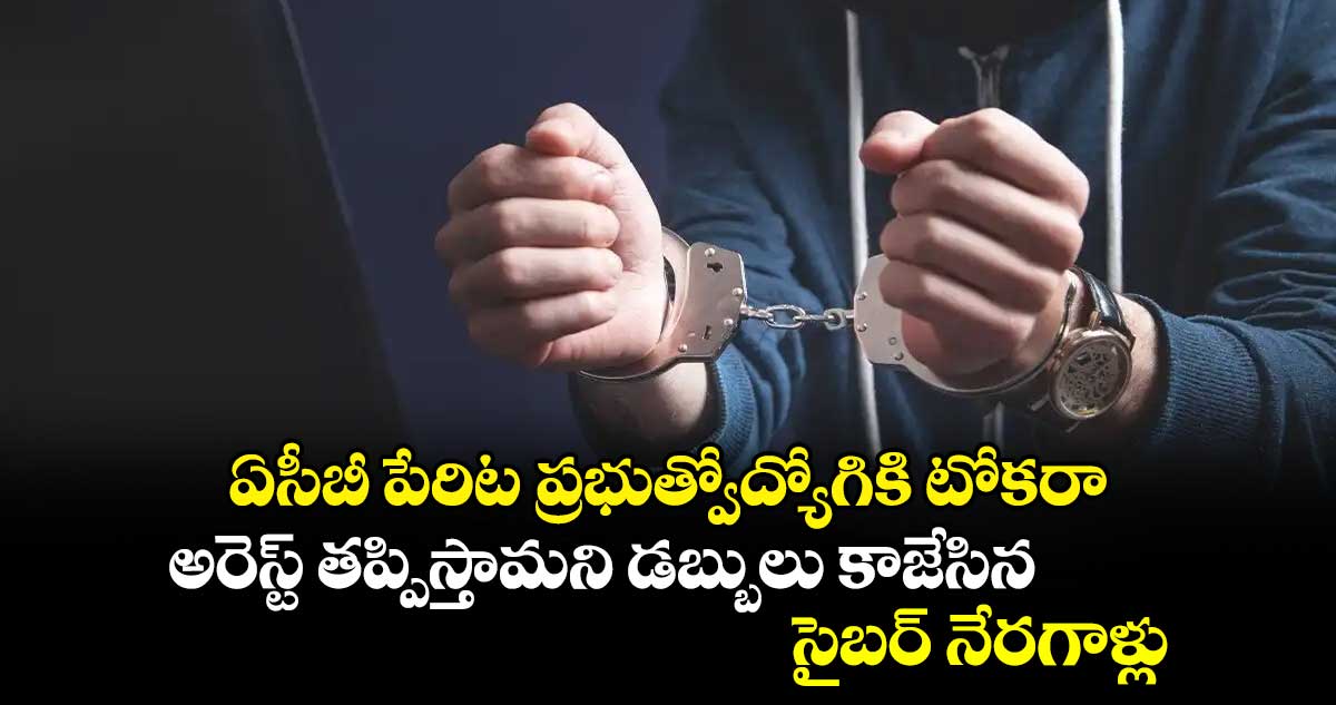 ఏసీబీ పేరిట ప్రభుత్వోద్యోగికి టోకరా.. అరెస్ట్ తప్పిస్తామని డబ్బులు కాజేసిన సైబర్ నేరగాళ్లు