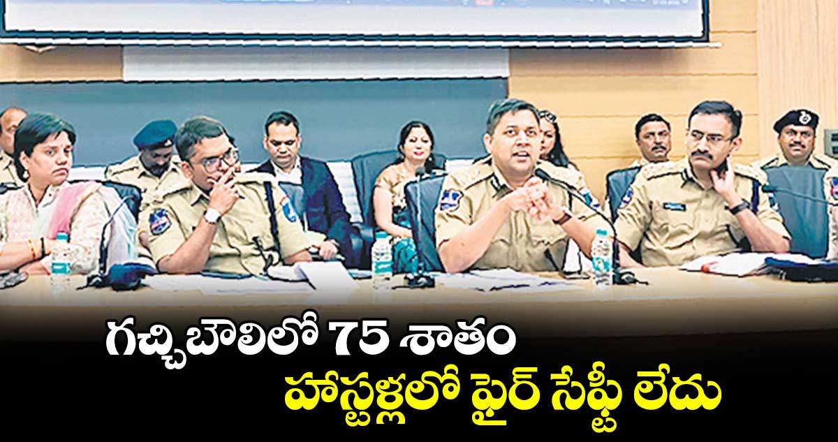 గచ్చిబౌలిలో 75 శాతం హాస్టళ్లలో ఫైర్ ​సేఫ్టీ లేదు