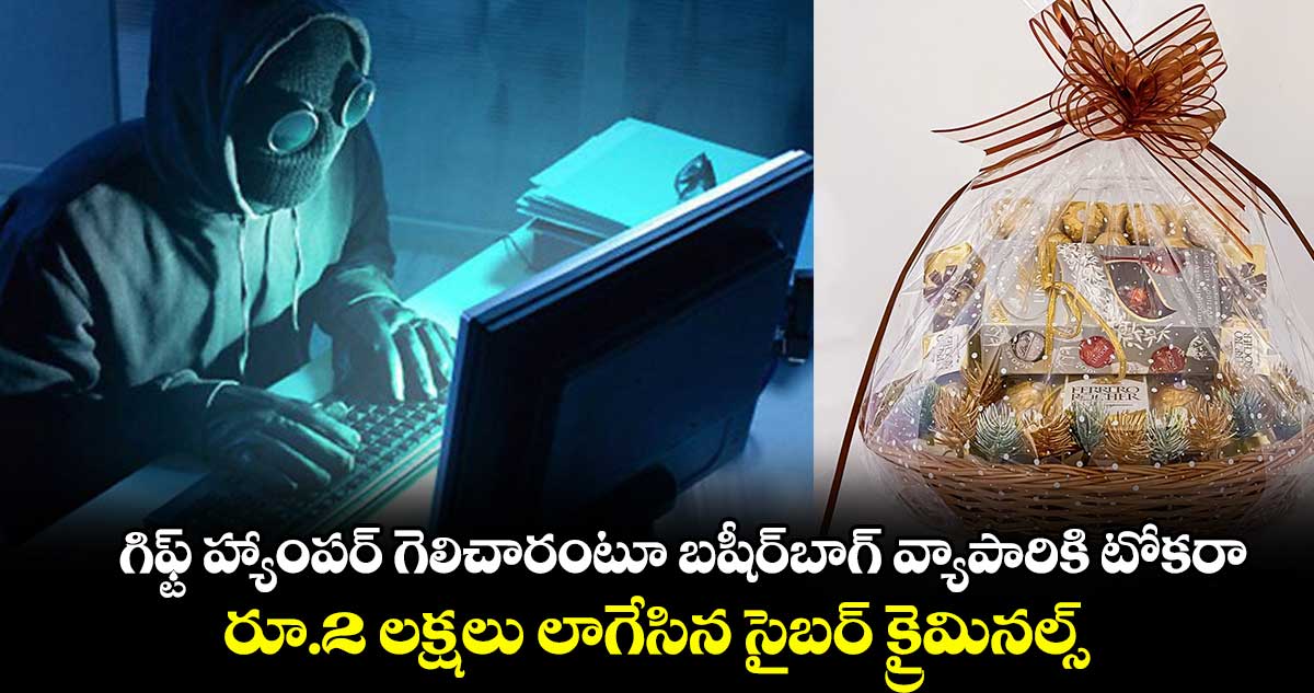 గిఫ్ట్ హ్యాంపర్ గెలిచారంటూ బషీర్⁭బాగ్ వ్యాపారికి టోకరా..  రూ.2 లక్షలు లాగేసిన సైబర్ క్రైమినల్స్