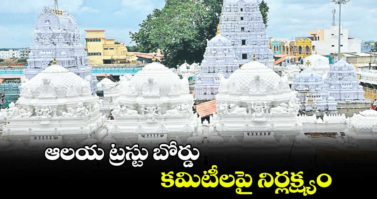 ఆలయ ట్రస్టు బోర్డు కమిటీలపై నిర్లక్ష్యం