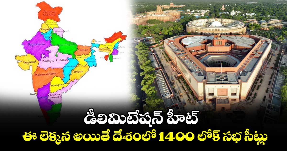 డీలిమిటేషన్ హీట్ : ఈ లెక్కన అయితే దేశంలో 1400 లోక్ సభ సీట్లు