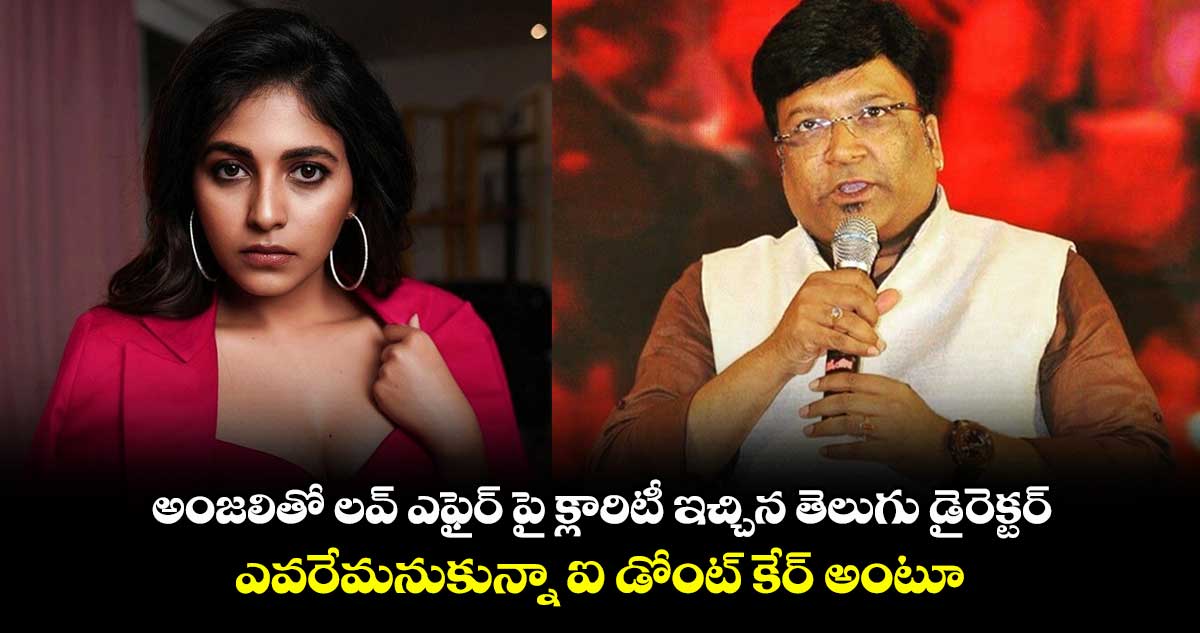 Anjali: అంజలితో లవ్ ఎఫైర్ పై క్లారిటీ ఇచ్చిన తెలుగు డైరెక్టర్. ఎవరేమనుకున్నా ఐ డోంట్ కేర్ అంటూ.... 