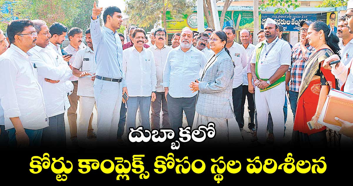 దుబ్బాకలో కోర్టు కాంప్లెక్స్ కోసం స్థల పరిశీలన : కలెక్టర్ మనుచౌదరి