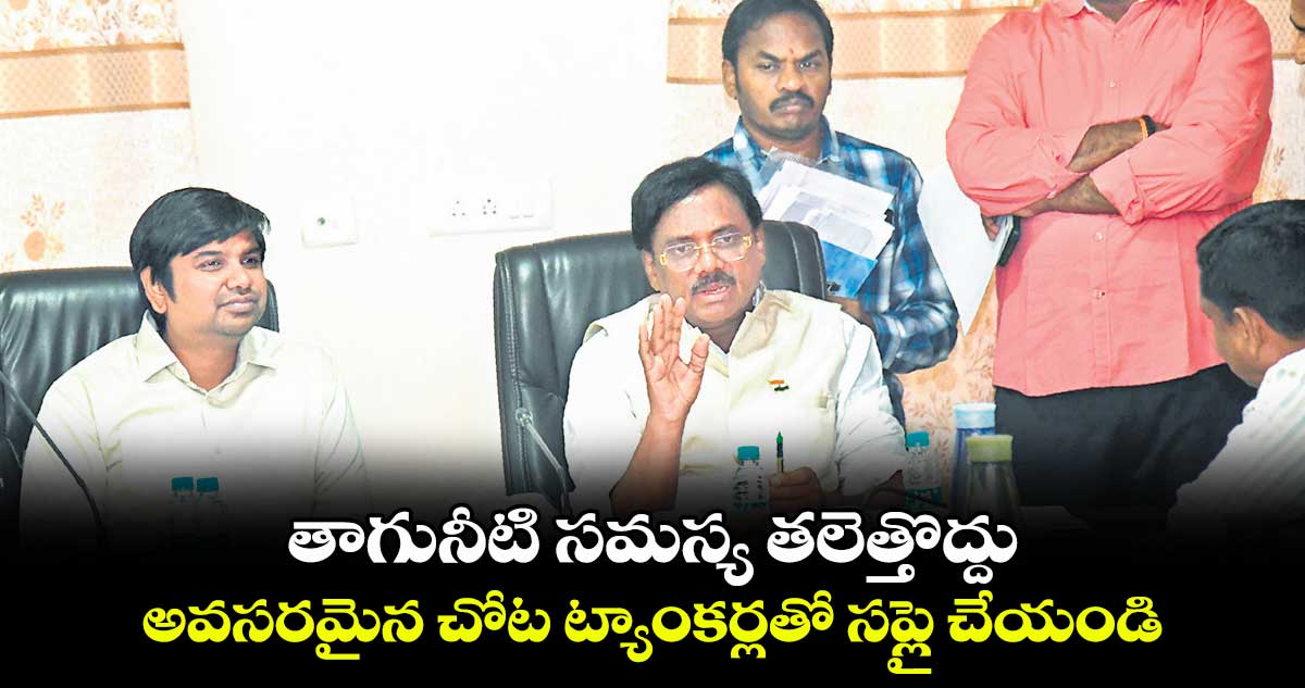 తాగునీటి సమస్య తలెత్తొద్దు.. అవసరమైన చోట ట్యాంకర్లతో సప్లై చేయండి