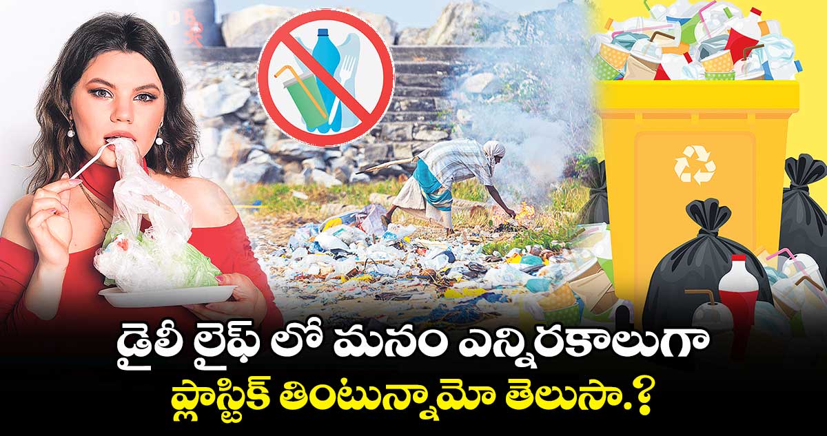 డైలీ లైఫ్ లో మనం ఎన్నిరకాలుగా ప్లాస్టిక్​  తింటున్నామో తెలుసా.?