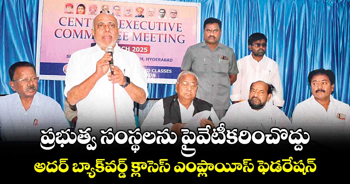 ప్రభుత్వ సంస్థలను ప్రైవేటీకరించొద్దు: అదర్ బ్యాక్​వర్డ్​ క్లాసెస్ ఎంప్లాయీస్ ఫెడరేషన్