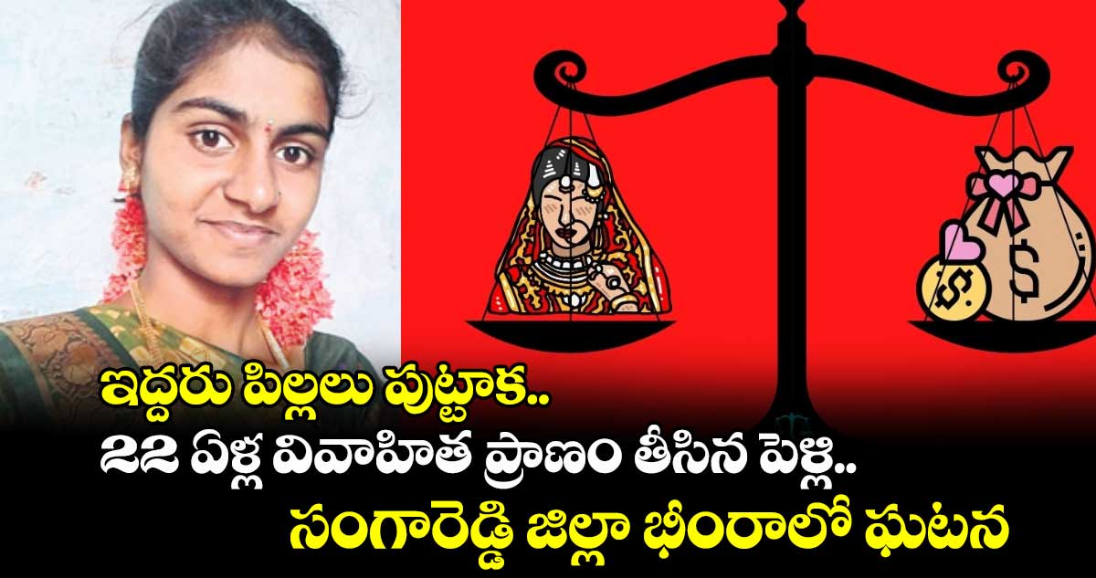 ఇద్దరు పిల్లలు పుట్టాక 22 ఏళ్ల వివాహిత ప్రాణం తీసిన పెళ్లి.. సంగారెడ్డి జిల్లా భీంరాలో ఘటన