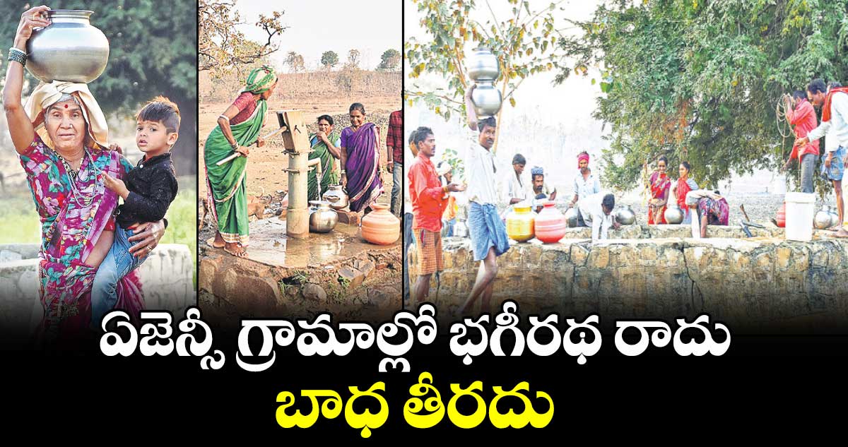  ఏజెన్సీ గ్రామాల్లో భగీరథ రాదు.. బాధ తీరదు 