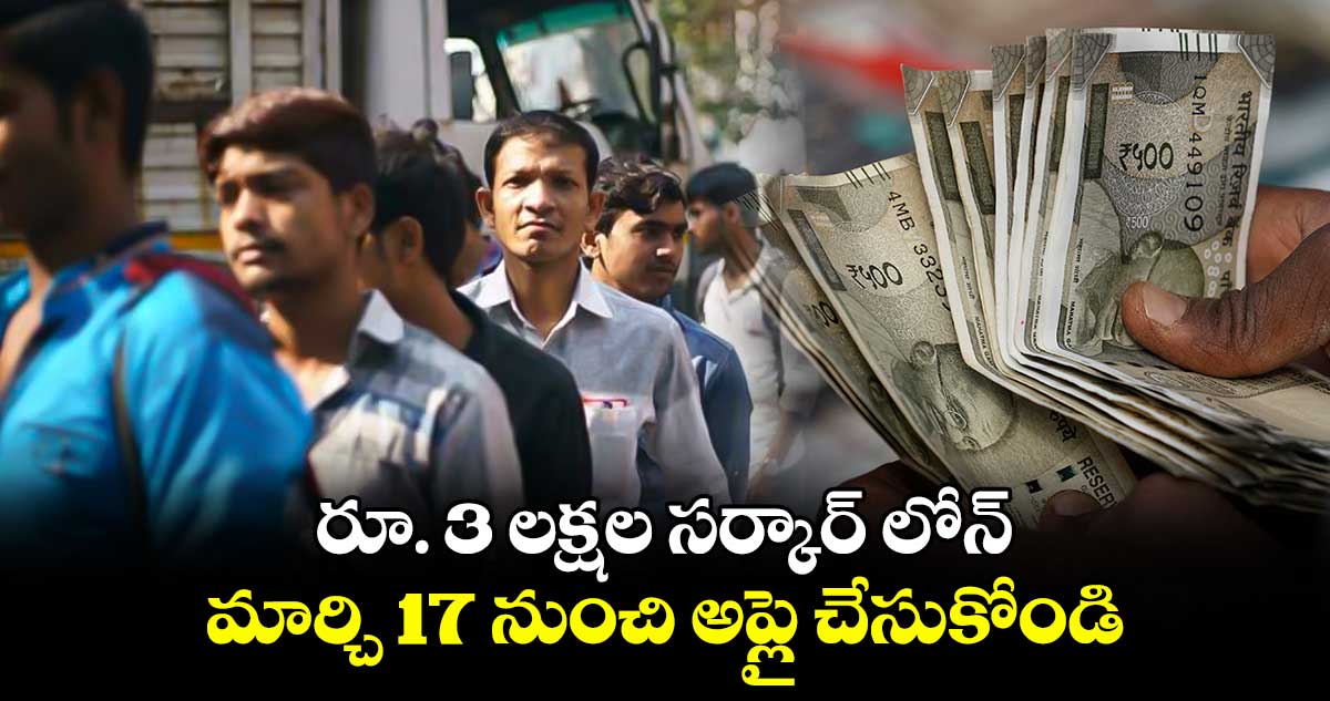 గుడ్ న్యూస్: రూ. 3 లక్షల సర్కార్ లోన్..మార్చి 17 నుంచి అప్లై చేసుకోండి