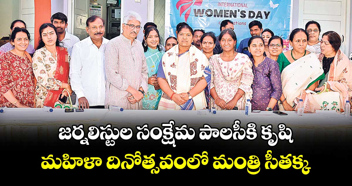 జర్నలిస్టుల సంక్షేమ పాలసీకి కృషి.. మహిళా దినోత్సవంలో మంత్రి సీతక్క 