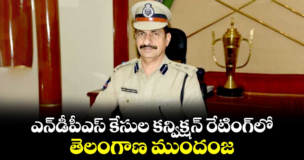 ఎన్‌‌‌‌డీపీఎస్‌‌‌‌ కేసుల కన్విక్షన్ రేటింగ్‌‌‌‌లో తెలంగాణ ముందంజ : వి.బి.కమలాసన్ రెడ్డి 