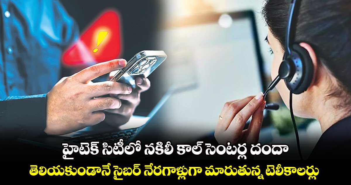 బుక్కయిపోతారు జాగ్రత్త ! హైటెక్ సిటీలో నకిలీ కాల్ సెంటర్ల దందా..  తెలియకుండానే సైబర్ నేరగాళ్లుగా మారుతున్న టెలీకాలర్లు