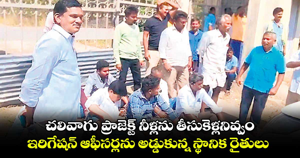 చలివాగు ప్రాజెక్ట్  నీళ్లను తీసుకెళ్లనివ్వం...ఇరిగేషన్​ ఆఫీసర్లను అడ్డుకున్న స్థానిక రైతులు