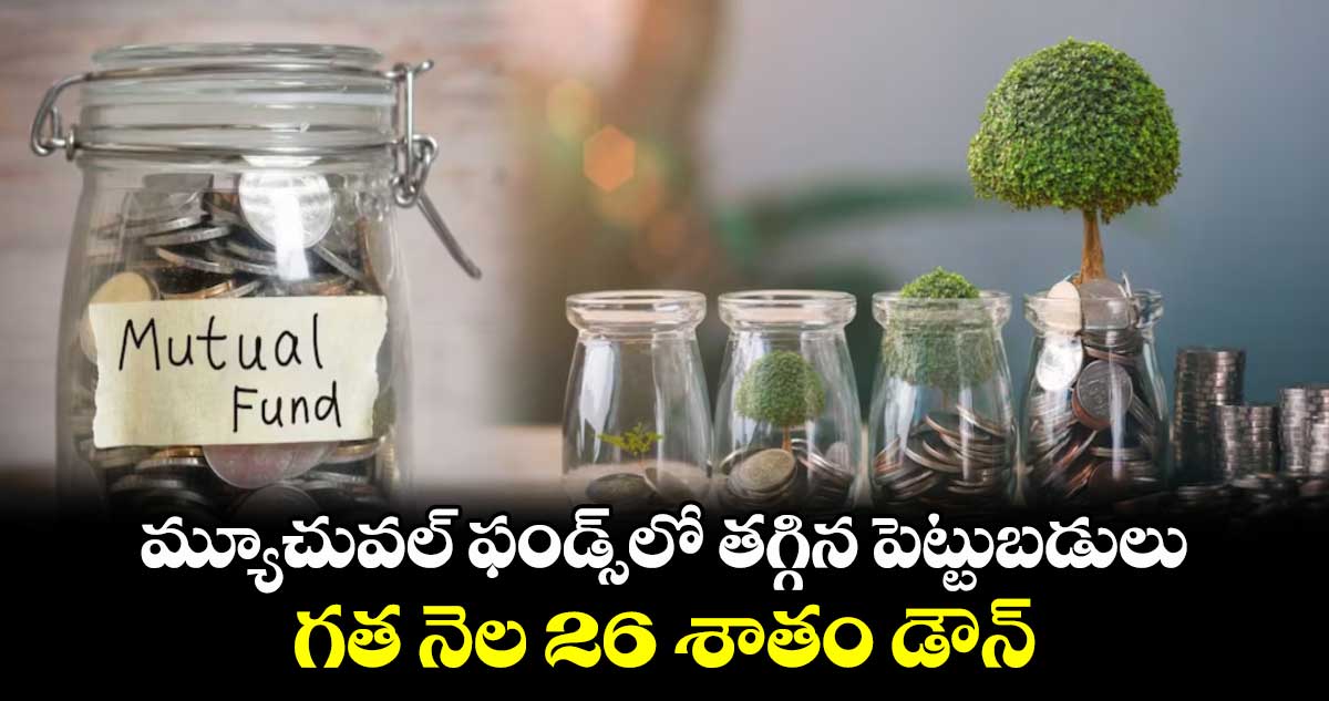 మ్యూచువల్​ ఫండ్స్​లో తగ్గిన పెట్టుబడులు .. గత నెల 26 శాతం డౌన్​