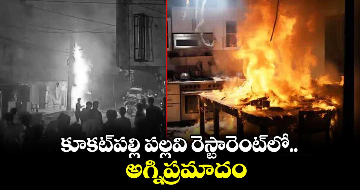  కూకట్​పల్లి పల్లవి రెస్టారెంట్​లో అగ్నిప్రమాదం