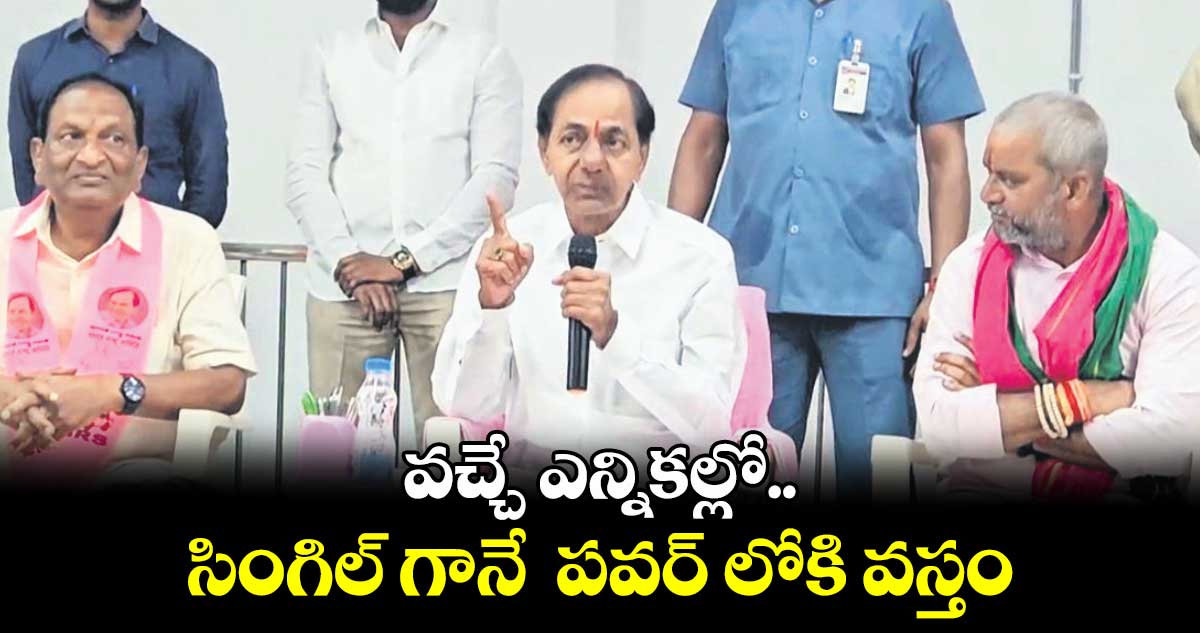 వచ్చే ఎన్నికల్లో  సింగిల్ గానే  పవర్ లోకి వస్తం: మాజీ సీఎం కేసీఆర్