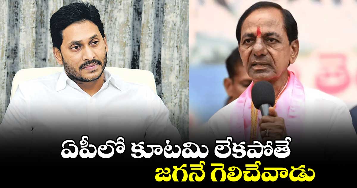 ఏపీలో కూటమి లేకపోతే జగనే గెలిచేవాడు: కేసీఆర్