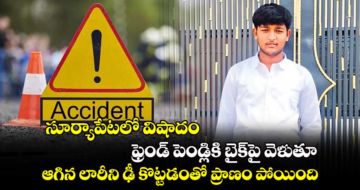 సూర్యాపేటలో విషాదం.. ఫ్రెండ్ పెండ్లికి బైక్⁬పై వెళుతూ.. ఆగిన లారీని ఢీ కొట్టడంతో ప్రాణం పోయింది