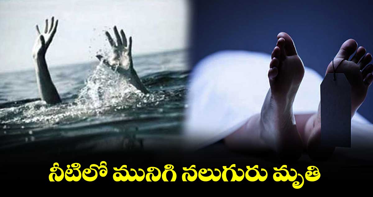 నీటిలో మునిగి నలుగురు మృతి