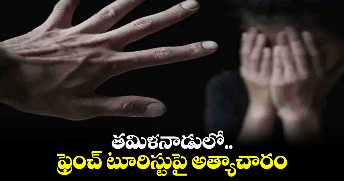 తమిళనాడులో ఫ్రెంచ్‌ టూరిస్టుపై అత్యాచారం