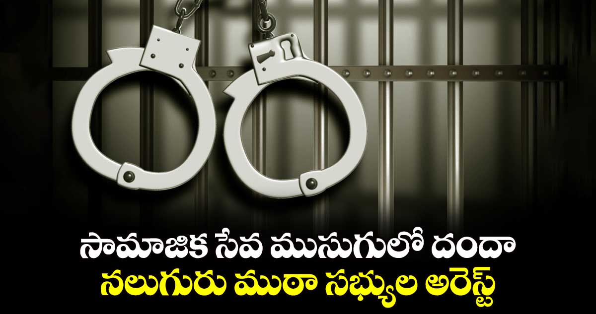 సామాజిక సేవ ముసుగులో దందా.. నలుగురు ముఠా సభ్యుల అరెస్ట్