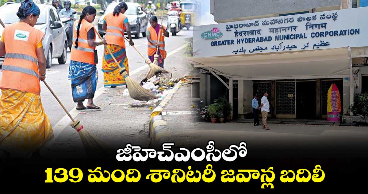 జీహెచ్ఎంసీలో 139 మంది శానిటరీ జవాన్ల బదిలీ