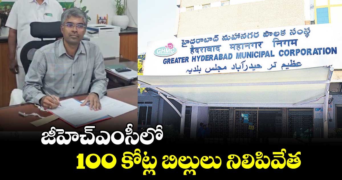 జీహెచ్ఎంసీలో 100 కోట్ల బిల్లులు నిలిపివేత