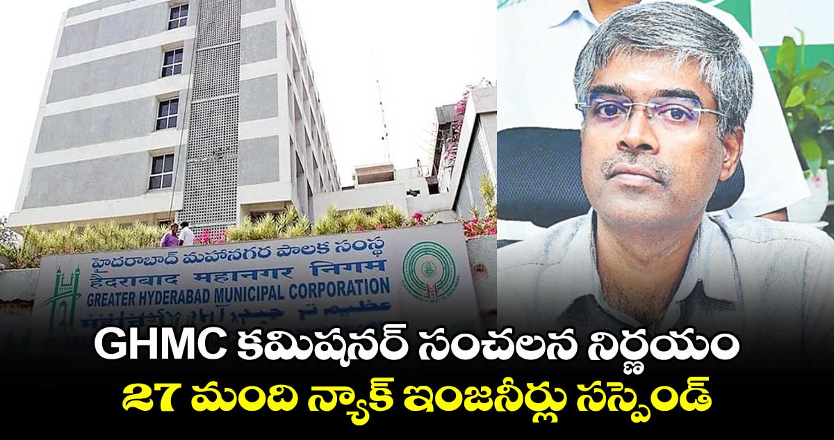 GHMC కమిషనర్ సంచలన నిర్ణయం.. 27 మంది న్యాక్ ఇంజనీర్లు సస్పెండ్