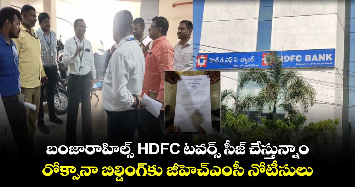 బంజారాహిల్స్ HDFC టవర్స్  సీజ్ చేస్తున్నాం.. రోక్సానా బిల్డింగ్⁭కు జీహెచ్ఎంసీ నోటీసులు