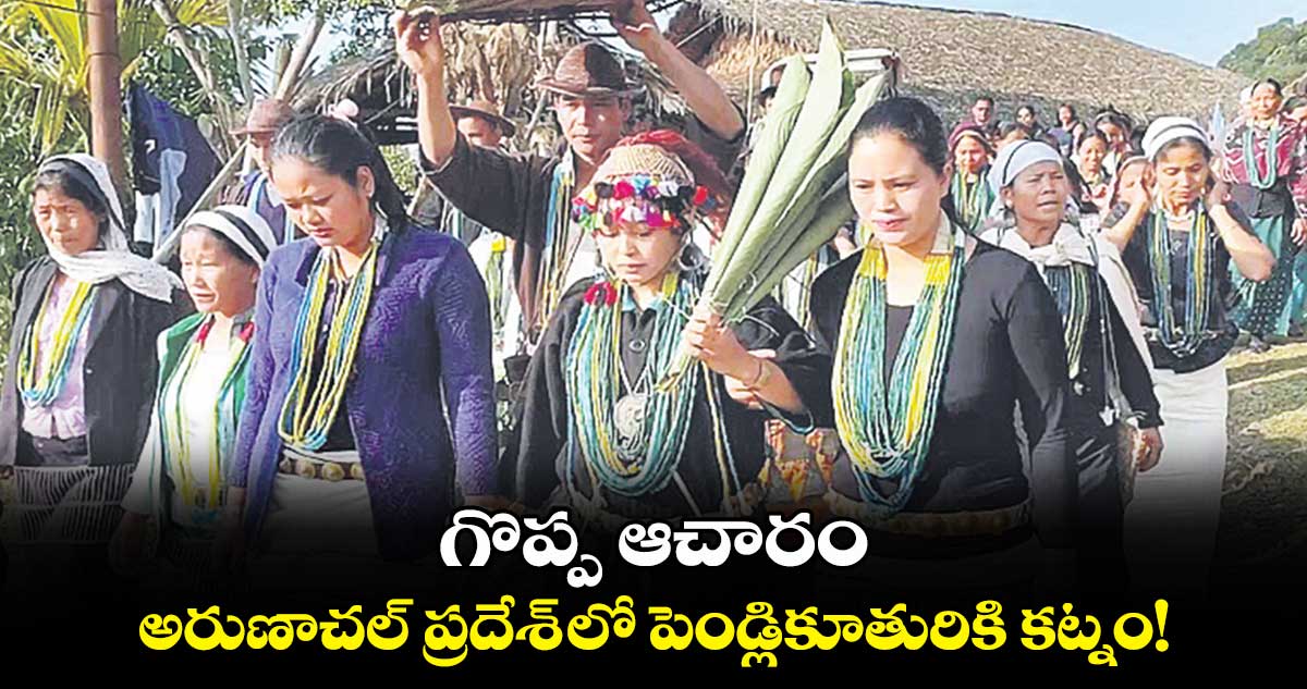 గొప్ప ఆచారం: అరుణాచల్​ ప్రదేశ్​ లో పెండ్లికూతురికి కట్నం!