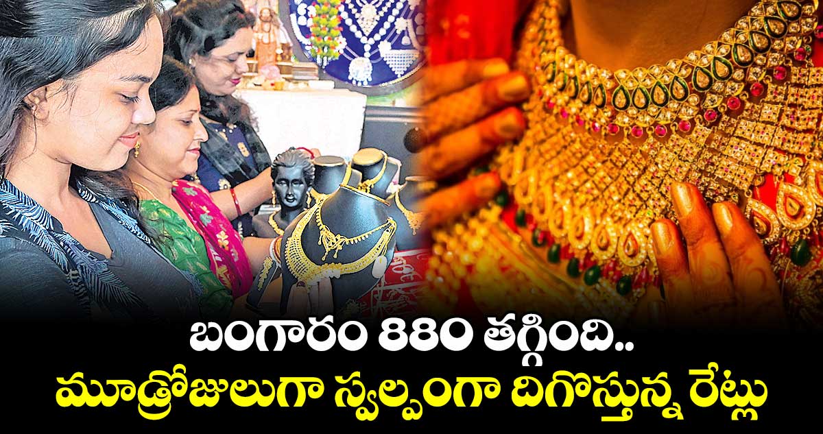 బంగారం 880 తగ్గింది.. మూడ్రోజులుగా స్వల్పంగా దిగొస్తున్న రేట్లు