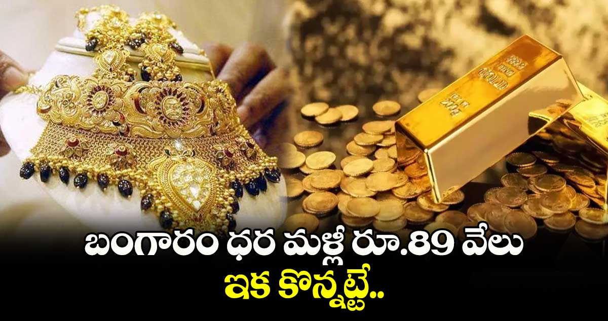 బంగారం ధర మళ్లీ రూ.89 వేలు: ఇక కొన్నట్టే.. 