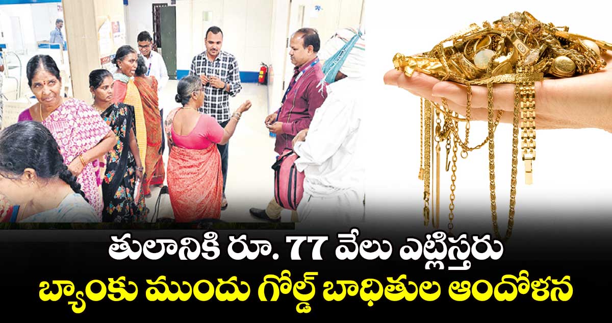 తులానికి రూ. 77 వేలు ఎట్లిస్తరు: బ్యాంకు ముందు గోల్డ్ బాధితుల ఆందోళన 