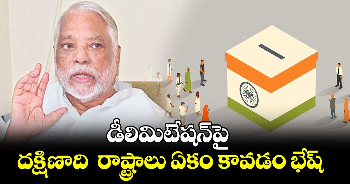డీలిమిటేషన్పై దక్షిణాది రాష్ట్రాలు ఏకం కావడం భేష్ : కె. కేశవరావు