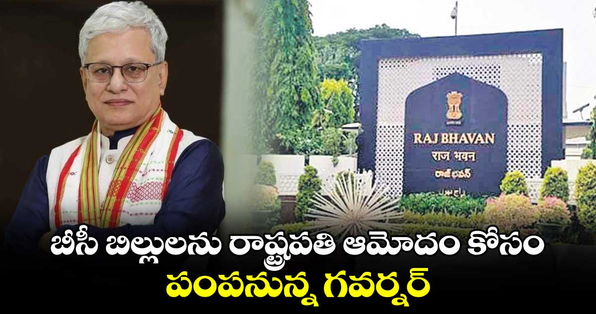 బీసీ బిల్లులను రాష్ట్రపతి ఆమోదం కోసం పంపనున్న గవర్నర్