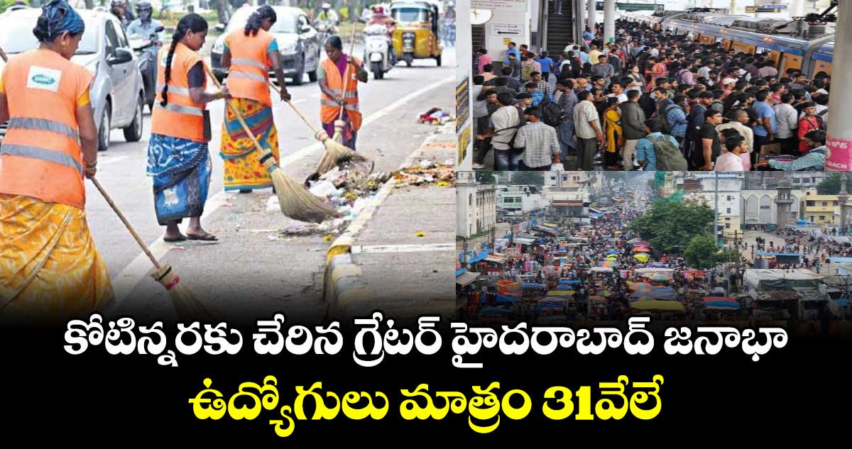 కోటిన్నరకు చేరిన గ్రేటర్ హైదరాబాద్ జనాభా..  ఉద్యోగులు మాత్రం 31వేలే 