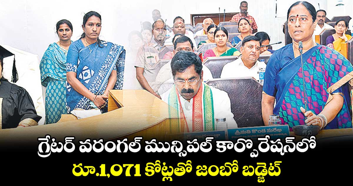  గ్రేటర్‍ వరంగల్‍ మున్సిపల్‍ కార్పొరేషన్‍లో రూ.1,071 కోట్లతో జంబో బడ్జెట్‍