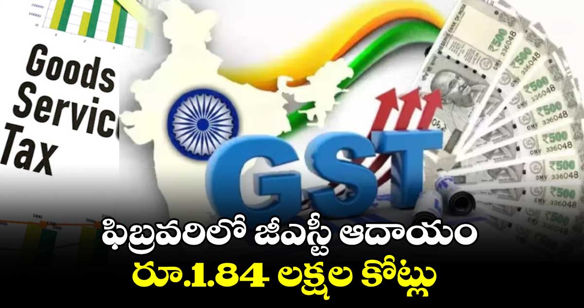 ఫిబ్రవరిలో జీఎస్టీ ఆదాయం రూ.1.84 లక్షల కోట్లు 