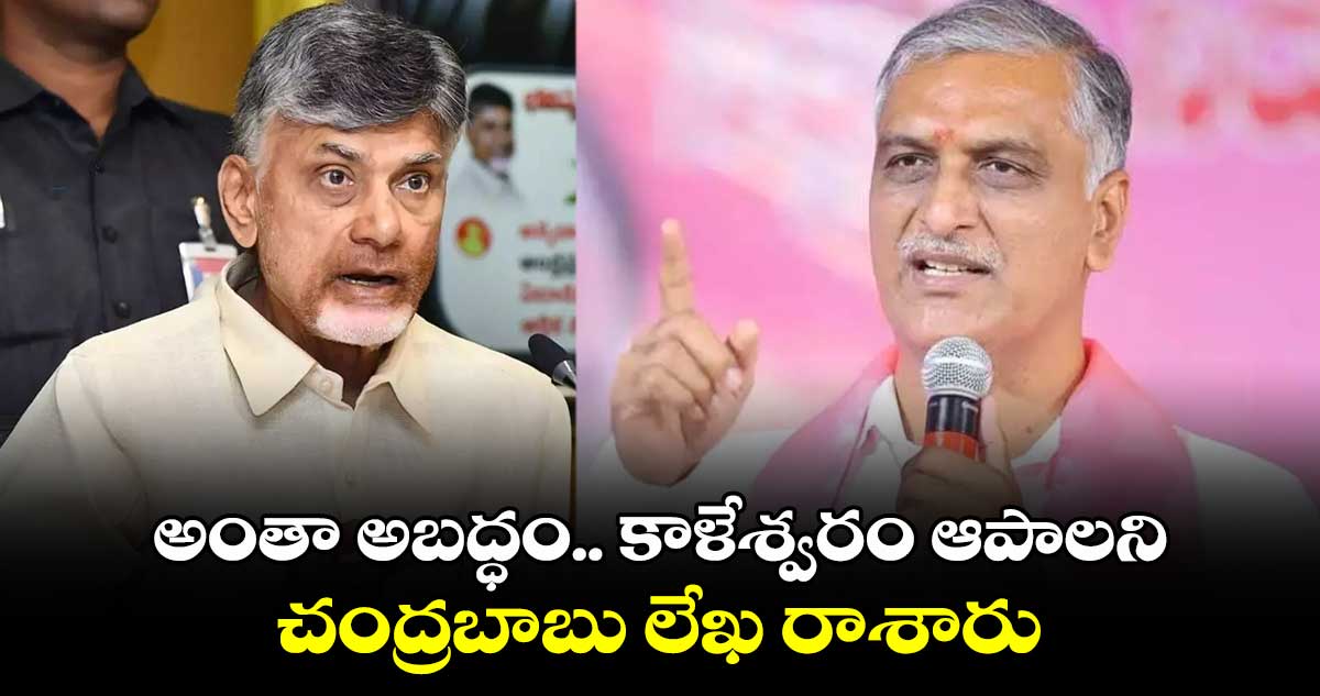 అంతా అబద్ధం.. కాళేశ్వరం ఆపాలని చంద్రబాబు లేఖ రాశారు: హరీష్ రావు