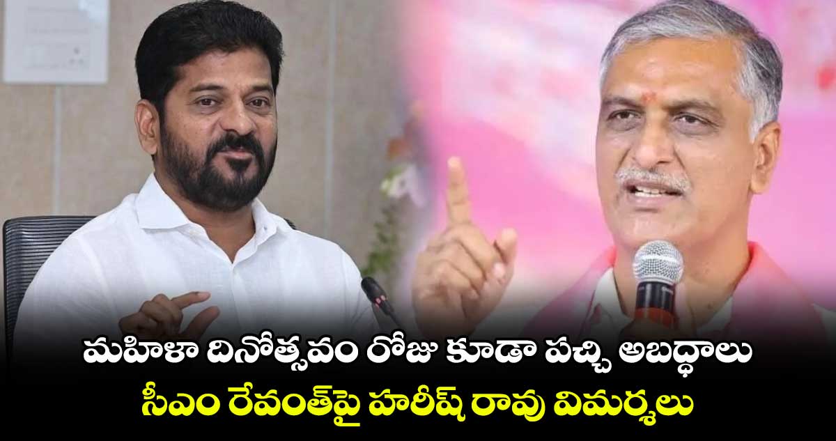 మహిళా దినోత్సవం రోజు కూడా పచ్చి అబద్ధాలు.. సీఎం రేవంత్‎పై హరీష్ రావు విమర్శలు