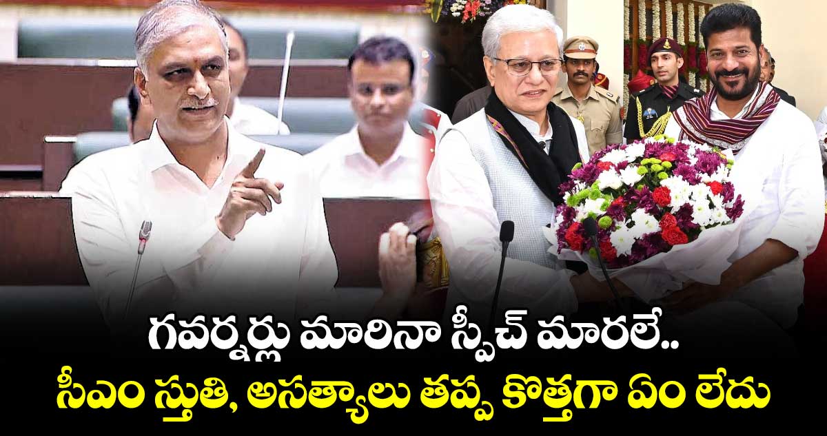 గవర్నర్లు మారినా స్పీచ్​ మారలే.. సీఎం స్తుతి, అసత్యాలు తప్ప కొత్తగా ఏం లేదు: మాజీ మంత్రి హరీశ్ రావు