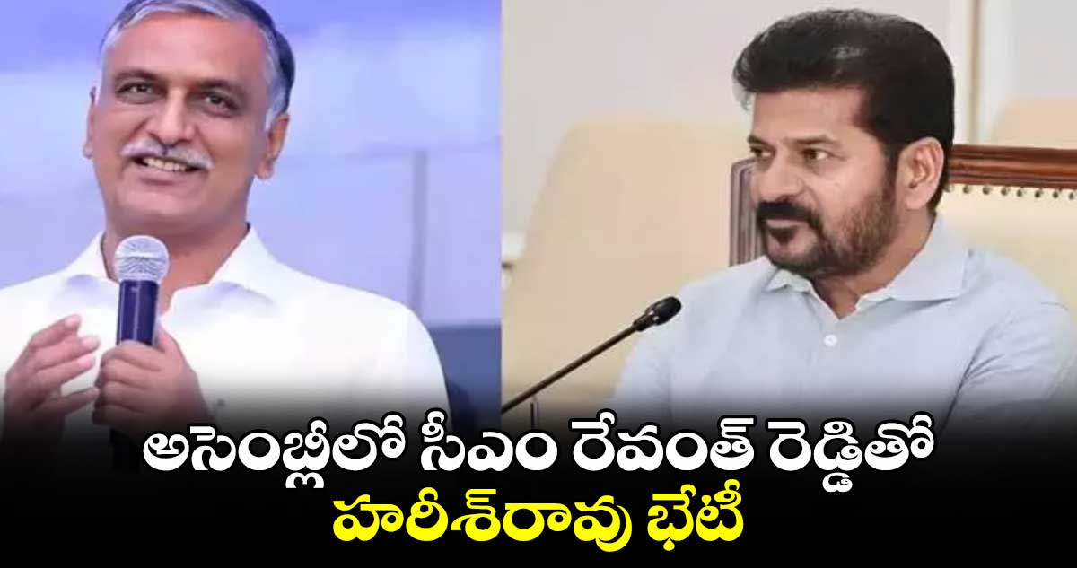 అసెంబ్లీలో సీఎం రేవంత్​ రెడ్డితో హరీశ్​రావు భేటీ