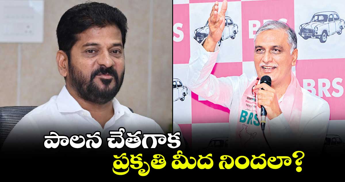 పాలన చేతగాక ప్రకృతి మీద నిందలా? : హరీశ్​ రావు