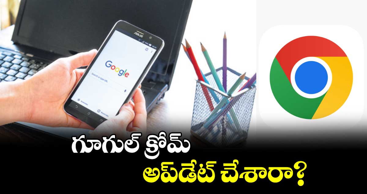 గూగుల్ క్రోమ్​అప్​డేట్ చేశారా?