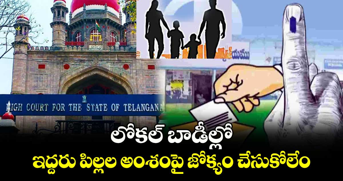 లోకల్ బాడీల్లో ఇద్దరు పిల్లల అంశంపై జోక్యం చేసుకోలేం : హైకోర్టు